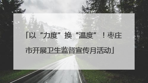 以“力度”换“温度”！枣庄市开展卫生监督宣传月活动