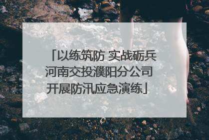 以练筑防 实战砺兵 河南交投濮阳分公司开展防汛应急演练