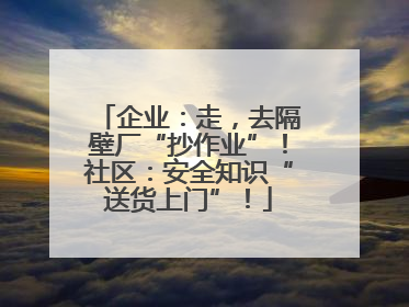 企业：走，去隔壁厂“抄作业”！社区：安全知识“送货上门”！