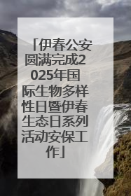 伊春公安圆满完成2025年国际生物多样性日暨伊春生态日系列活动安保工作