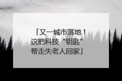 又一城市落地！这把科技“钥匙”帮走失老人回家