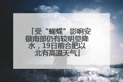 受“蝴蝶”影响安徽南部仍有较明显降水，19日前合肥以北有高温天气