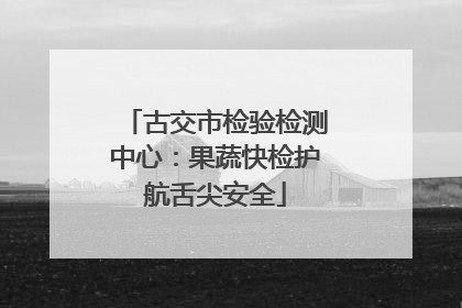 古交市检验检测中心：果蔬快检护航舌尖安全