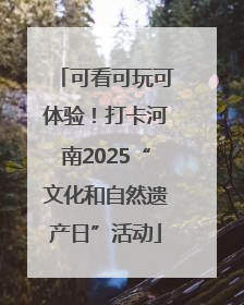 可看可玩可体验！打卡河南2025“文化和自然遗产日”活动