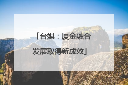 台媒：厦金融合发展取得新成效