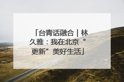 台青话融合｜林久雅：我在北京“更新”美好生活