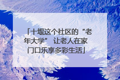 十堰这个社区的“老年大学” 让老人在家门口乐享多彩生活