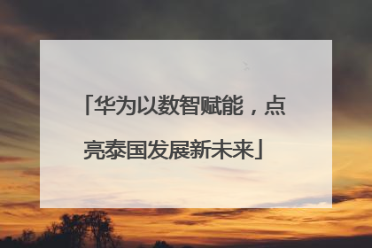 华为以数智赋能，点亮泰国发展新未来