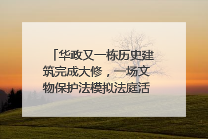 华政又一栋历史建筑完成大修，一场文物保护法模拟法庭活动在此举行