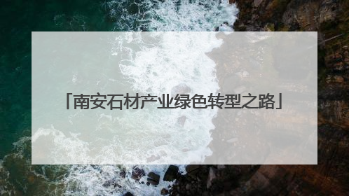 南安石材产业绿色转型之路