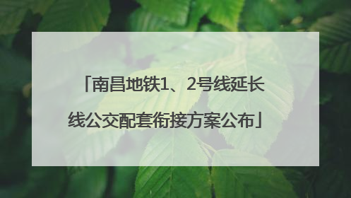 南昌地铁1、2号线延长线公交配套衔接方案公布
