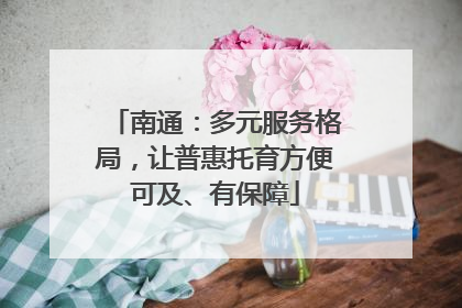 南通：多元服务格局，让普惠托育方便可及、有保障