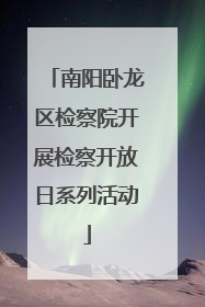 南阳卧龙区检察院开展检察开放日系列活动