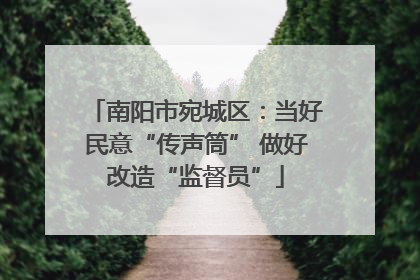南阳市宛城区：当好民意“传声筒” 做好改造“监督员”