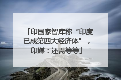 印国家智库称“印度已成第四大经济体”，印媒：还需等等