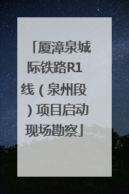 厦漳泉城际铁路R1线（泉州段）项目启动现场勘察