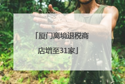 厦门离境退税商店增至31家
