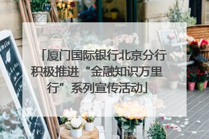 厦门国际银行北京分行积极推进“金融知识万里行”系列宣传活动