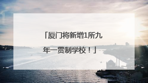 厦门将新增1所九年一贯制学校！
