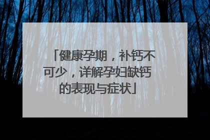 健康孕期，补钙不可少，详解孕妇缺钙的表现与症状