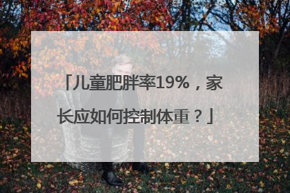儿童肥胖率19%，家长应如何控制体重？