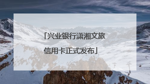 兴业银行潇湘文旅信用卡正式发布