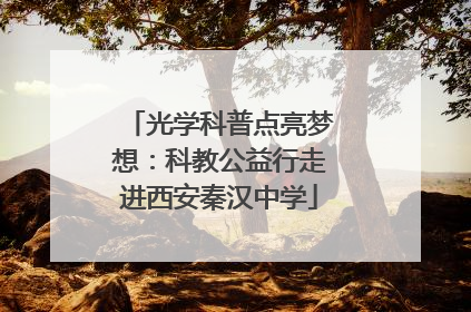 光学科普点亮梦想：科教公益行走进西安秦汉中学