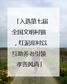 入选第七届全国文明村镇，红泥崖村以互助养老引领孝善风尚