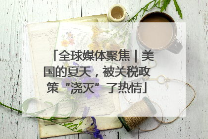 全球媒体聚焦｜美国的夏天，被关税政策“浇灭”了热情