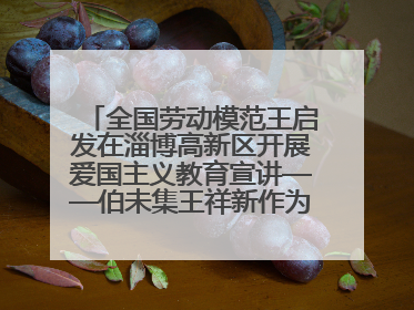 全国劳动模范王启发在淄博高新区开展爱国主义教育宣讲——伯未集王祥新作为青年企业家代表作主题演讲