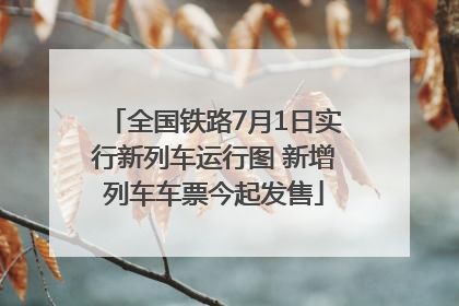 全国铁路7月1日实行新列车运行图 新增列车车票今起发售