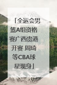 全运会男篮A组资格赛广西贵港开赛 周琦等CBA球星现身