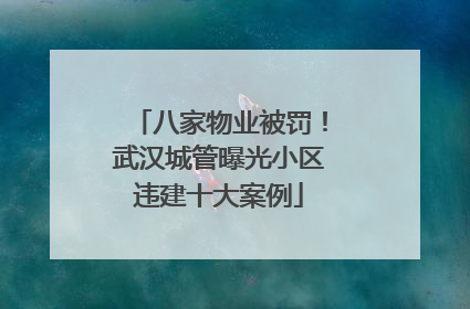 八家物业被罚！武汉城管曝光小区违建十大案例