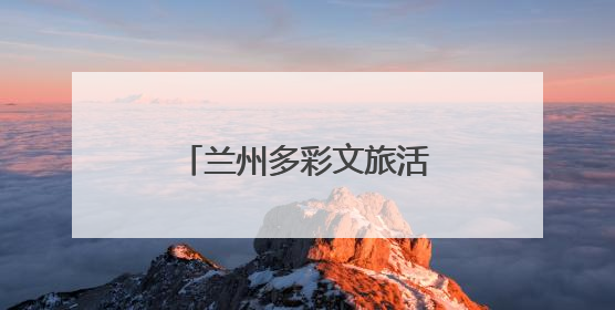 兰州多彩文旅活动搅热端午假期