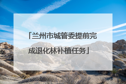 兰州市城管委提前完成退化林补植任务