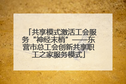 共享模式激活工会服务“神经末梢”——东营市总工会创新共享职工之家服务模式