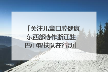 关注儿童口腔健康 东西部协作浙江驻巴中帮扶队在行动