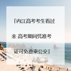 内江高考考生看过来 高考期间凭准考证可免费乘公交