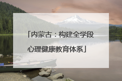 内蒙古：构建全学段心理健康教育体系