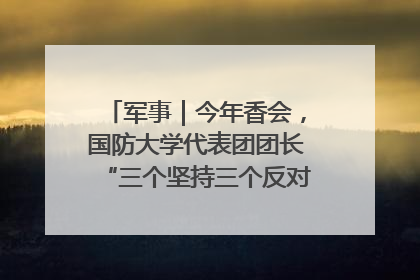 军事｜今年香会，国防大学代表团团长“三个坚持三个反对”说明了什么？