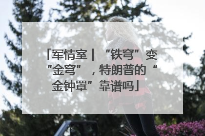军情室｜“铁穹”变“金穹”，特朗普的“金钟罩”靠谱吗