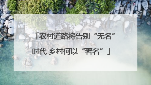 农村道路将告别“无名”时代 乡村何以“著名”