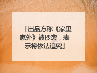 出品方称《家里家外》被抄袭，表示将依法追究