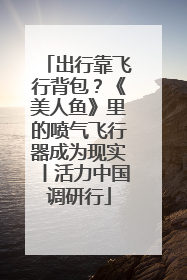 出行靠飞行背包？《美人鱼》里的喷气飞行器成为现实丨活力中国调研行