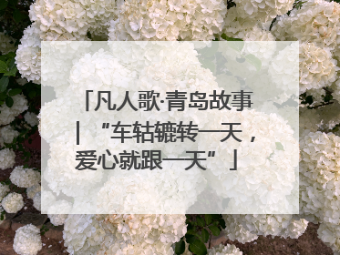凡人歌·青岛故事｜“车轱辘转一天，爱心就跟一天”