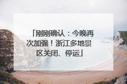 刚刚确认：今晚再次加强！浙江多地景区关闭、停运