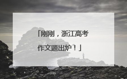 刚刚，浙江高考作文题出炉！