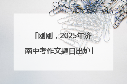 刚刚，2025年济南中考作文题目出炉
