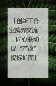 创新工作室跨界交流，匠心联动促“产改”提标扩面
