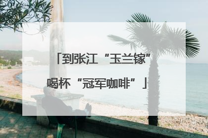 到张江“玉兰镓”喝杯“冠军咖啡”